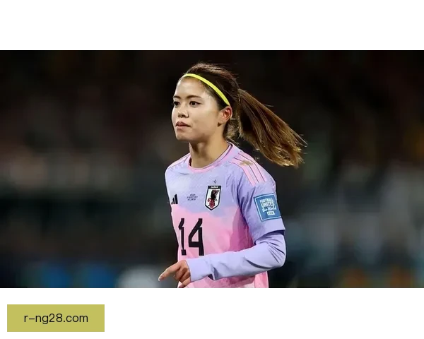 长谷川唯女足世界杯小组赛精准直塞助攻点燃全场日本核心视野尽显